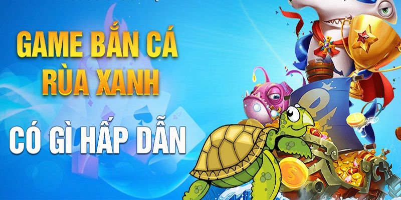 Chơi game bắn cá rùa xanh có gì hấp dẫn