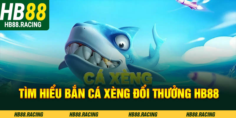 Tìm hiểu về bắn cá xèng đổi thưởng HB88