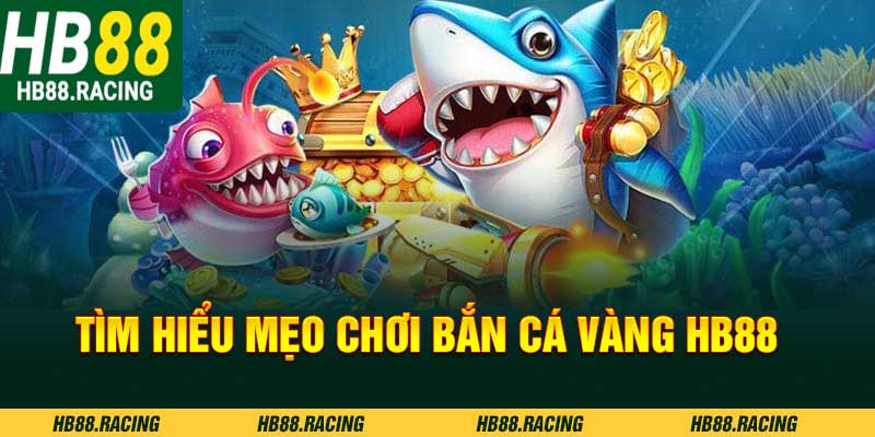 Tìm hiểu mẹo chơi bắn cá vàng HB88